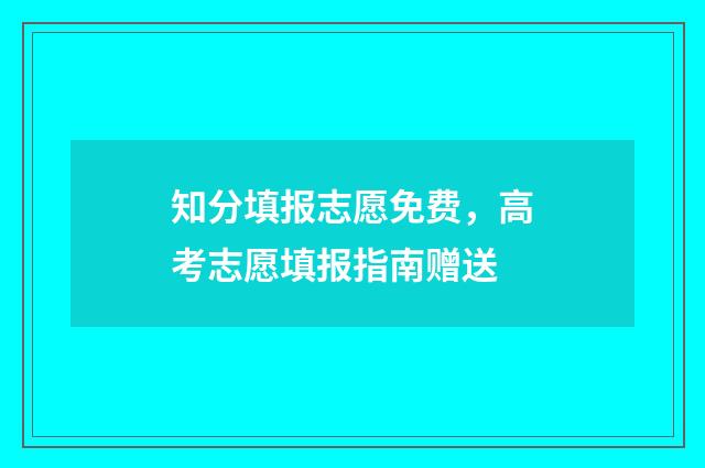 知分填报志愿免费，高考志愿填报指南赠送