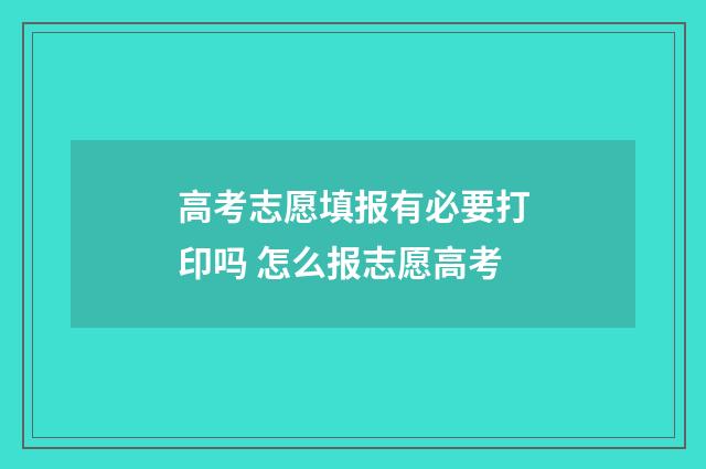 高考志愿填报有必要打印吗 怎么报志愿高考