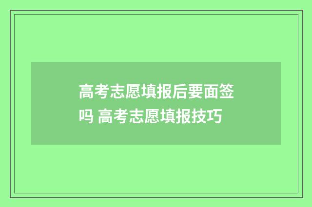 高考志愿填报后要面签吗 高考志愿填报技巧