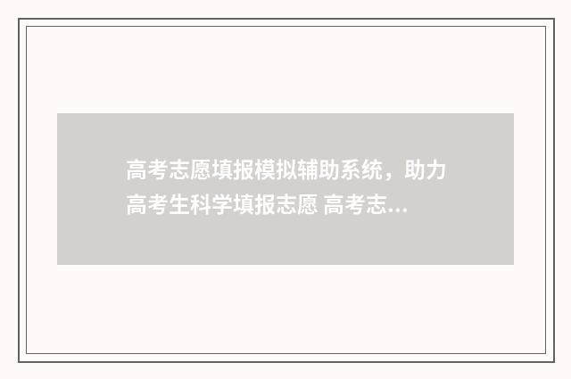 高考志愿填报模拟辅助系统，助力高考生科学填报志愿 高考志愿填报模拟表电子版