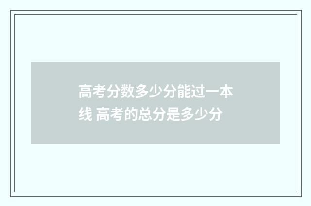 高考分数多少分能过一本线 高考的总分是多少分