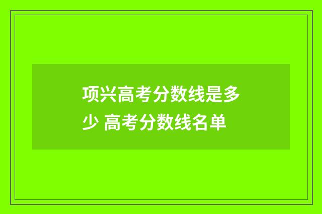 项兴高考分数线是多少 高考分数线名单