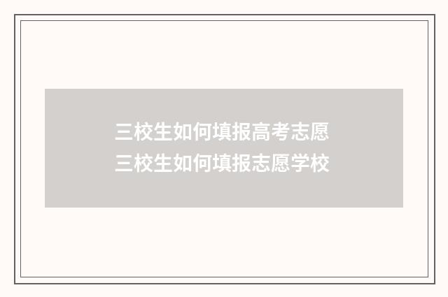 三校生如何填报高考志愿 三校生如何填报志愿学校