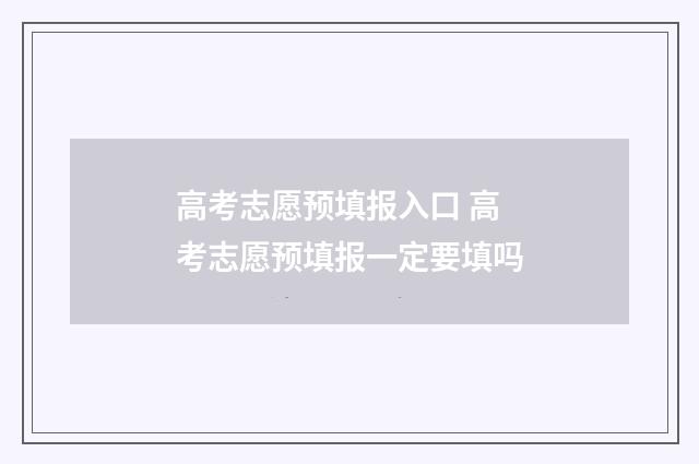 高考志愿预填报入口 高考志愿预填报一定要填吗
