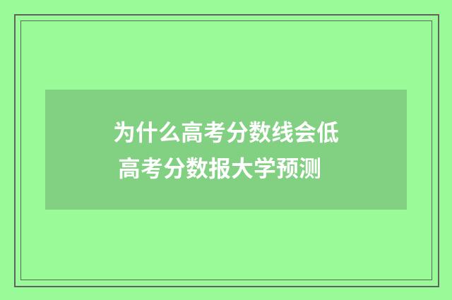 为什么高考分数线会低 高考分数报大学预测