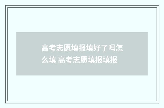 高考志愿填报填好了吗怎么填 高考志愿填报填报
