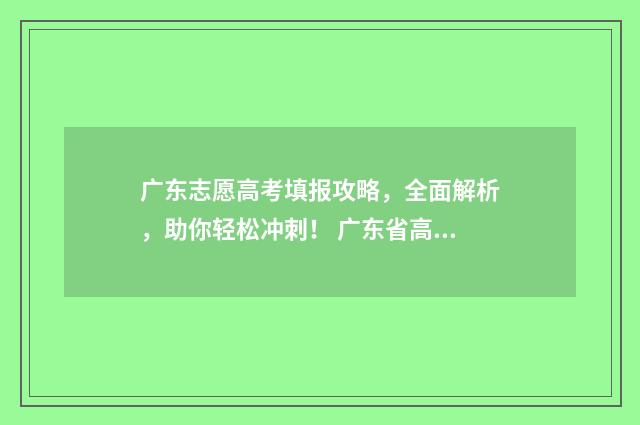 广东志愿高考填报攻略，全面解析，助你轻松冲刺！ 广东省高考填志愿