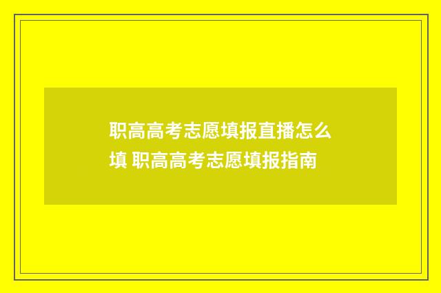 职高高考志愿填报直播怎么填 职高高考志愿填报指南