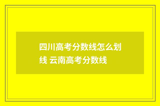 四川高考分数线怎么划线 云南高考分数线