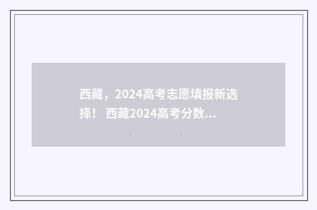 西藏，2024高考志愿填报新选择！ 西藏2024高考分数线是多少分