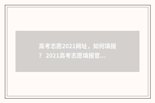 高考志愿2021网址，如何填报？ 2021高考志愿填报官方网站