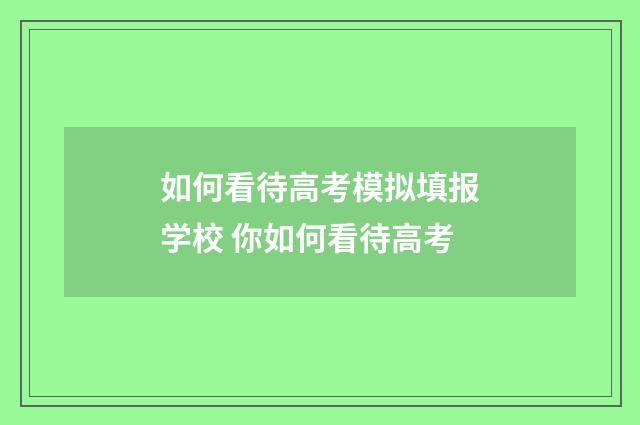 如何看待高考模拟填报学校 你如何看待高考
