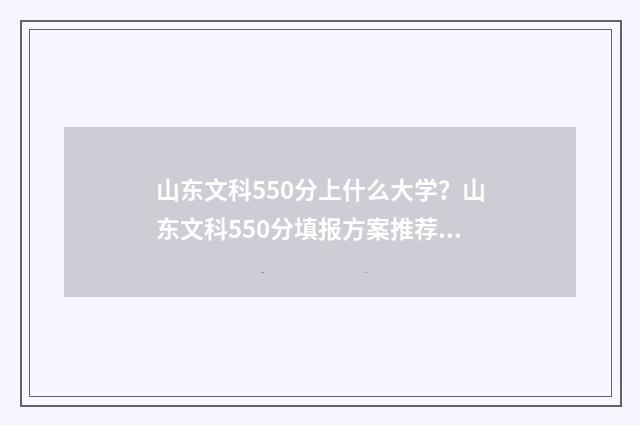 山东文科550分上什么大学？山东文科550分填报方案推荐 山东文科550分上什么大学