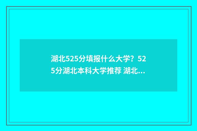 湖北525分填报什么大学？525分湖北本科大学推荐 湖北省525分能上什么大学