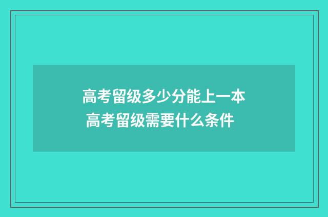 高考留级多少分能上一本 高考留级需要什么条件