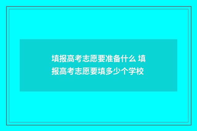 填报高考志愿要准备什么 填报高考志愿要填多少个学校