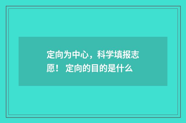定向为中心,科学填报志愿! 定向的目的是什么