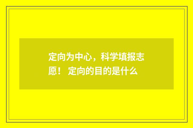 定向为中心,科学填报志愿! 定向的目的是什么