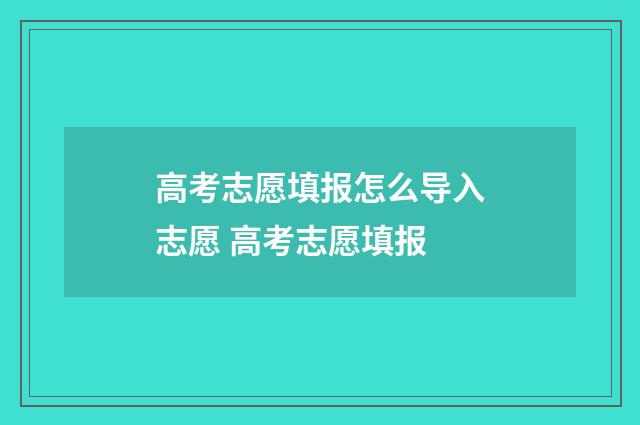 高考志愿填报怎么导入志愿 高考志愿填报