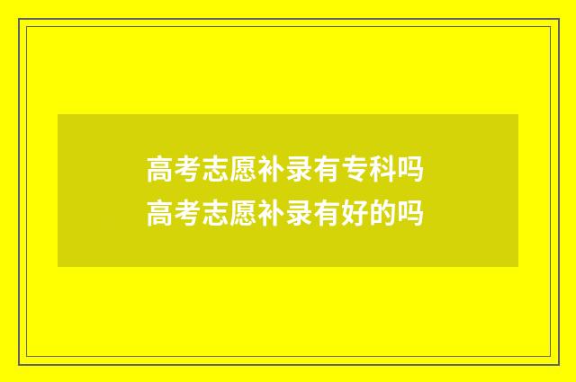 高考志愿补录有专科吗 高考志愿补录有好的吗