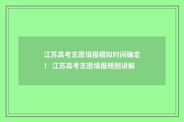 江苏高考志愿填报模拟时间确定！ 江苏高考志愿填报规则讲解