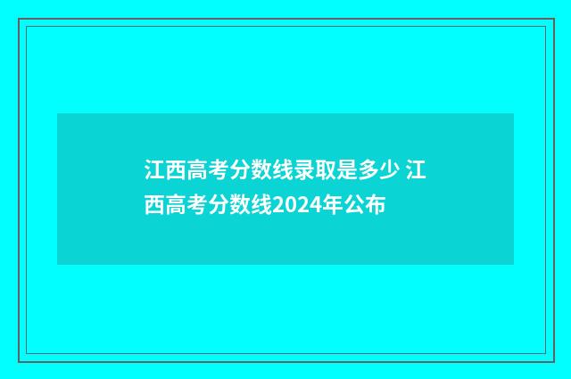 江西高考分数线录取是多少 江西高考分数线2024年公布