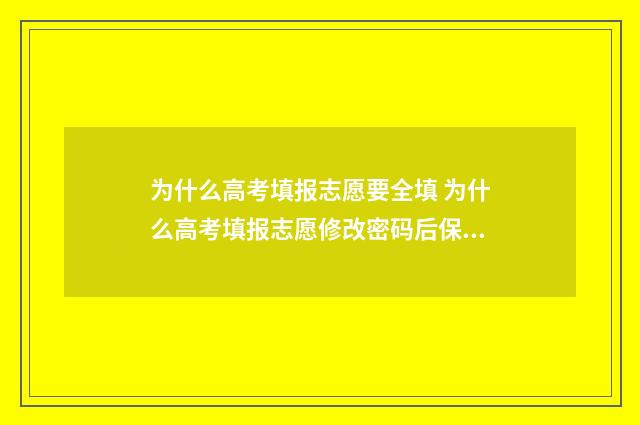 为什么高考填报志愿要全填 为什么高考填报志愿修改密码后保存不了