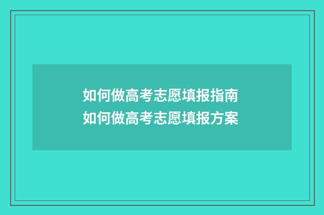 如何做高考志愿填报指南 如何做高考志愿填报方案