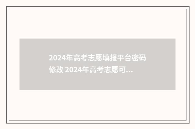 2024年高考志愿填报平台密码修改 2024年高考志愿可以报几个志愿