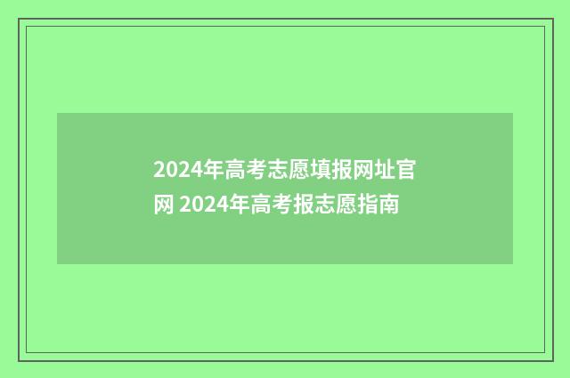 2024年高考志愿填报网址官网 2024年高考报志愿指南