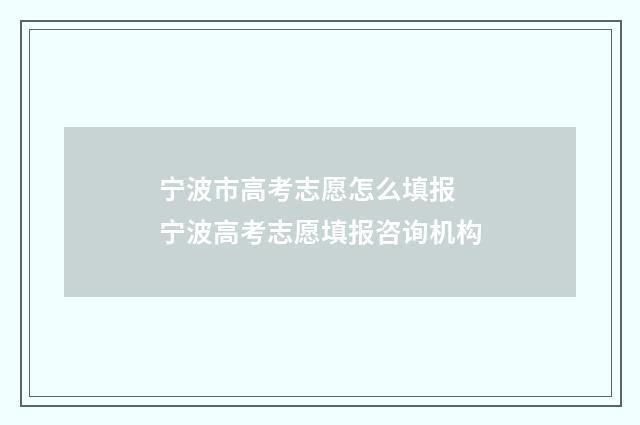 宁波市高考志愿怎么填报 宁波高考志愿填报咨询机构