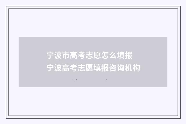 宁波市高考志愿怎么填报 宁波高考志愿填报咨询机构