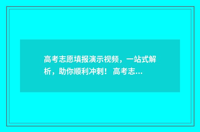 高考志愿填报演示视频，一站式解析，助你顺利冲刺！ 高考志愿填报演练教学视频