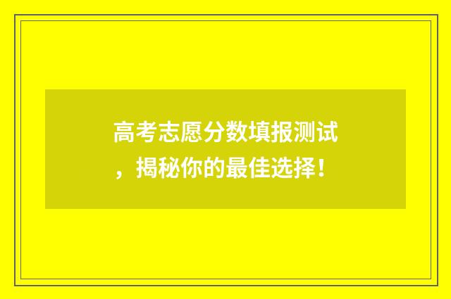 高考志愿分数填报测试，揭秘你的最佳选择！