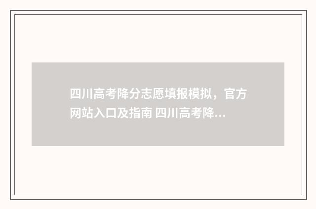 四川高考降分志愿填报模拟,官方网站入口及指南 四川高考降分录取政策2021