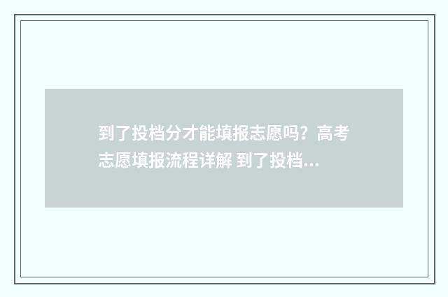 到了投档分才能填报志愿吗？高考志愿填报流程详解 到了投档分会被录取吗