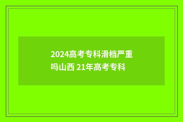 2024高考专科滑档严重吗山西 21年高考专科