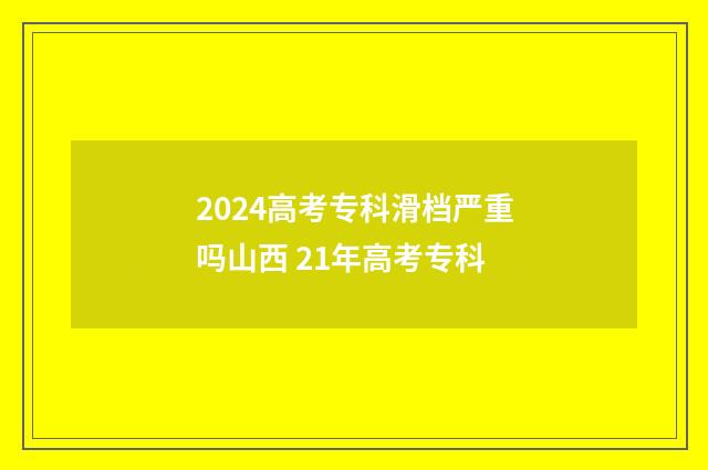 2024高考专科滑档严重吗山西 21年高考专科