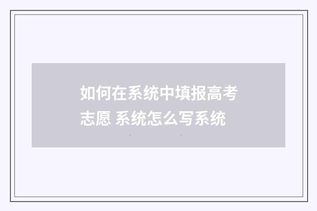 如何在系统中填报高考志愿 系统怎么写系统