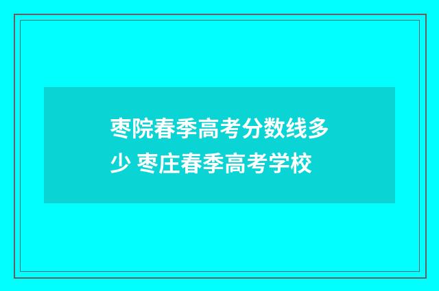 枣院春季高考分数线多少 枣庄春季高考学校