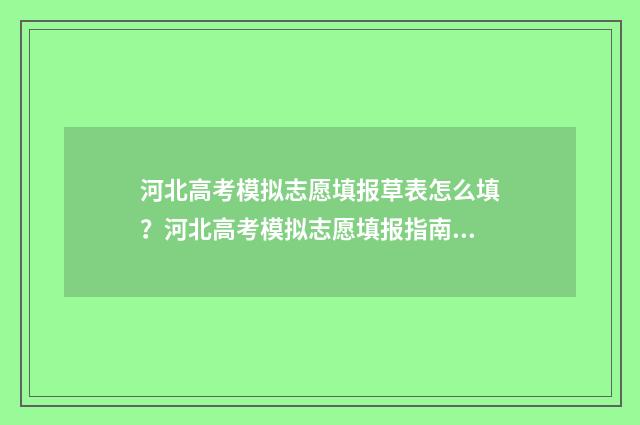 河北高考模拟志愿填报草表怎么填？河北高考模拟志愿填报指南 河北高考模拟志愿填报系统入口