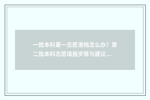 一批本科第一志愿滑档怎么办？第二批本科志愿填报步骤与建议 一批本科第一志愿是什么