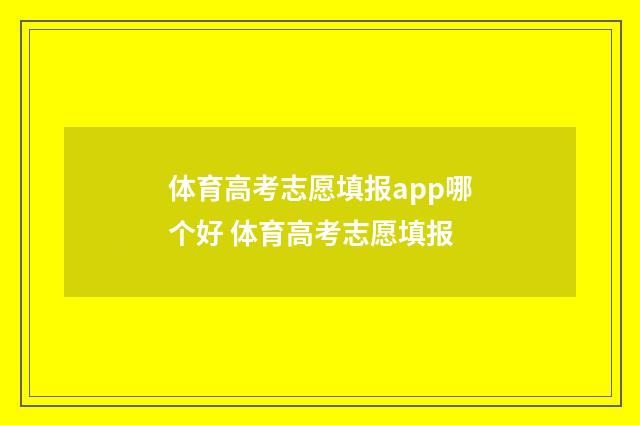 体育高考志愿填报app哪个好 体育高考志愿填报