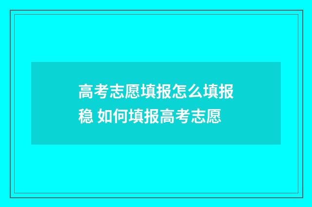 高考志愿填报怎么填报稳 如何填报高考志愿