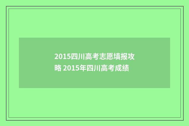 2015四川高考志愿填报攻略 2015年四川高考成绩