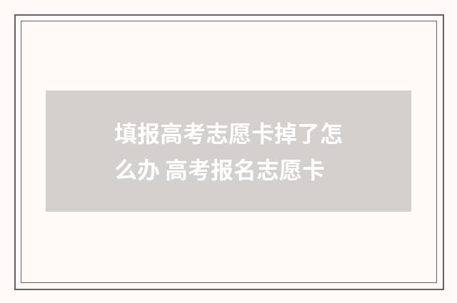 填报高考志愿卡掉了怎么办 高考报名志愿卡
