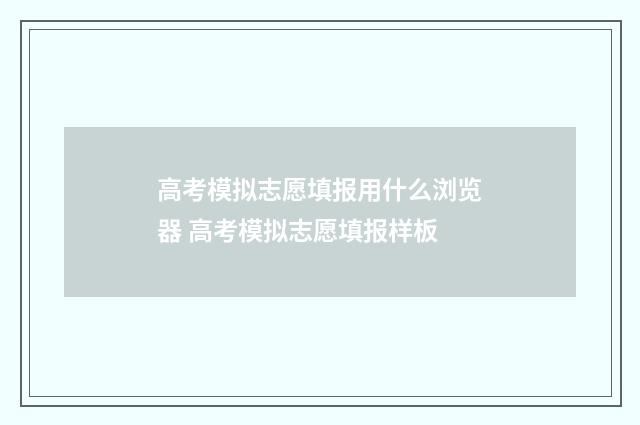 高考模拟志愿填报用什么浏览器 高考模拟志愿填报样板