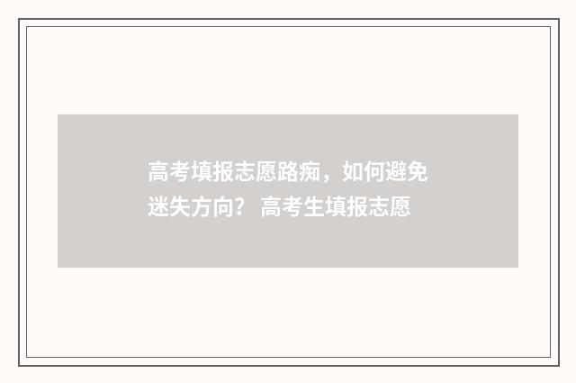 高考填报志愿路痴,如何避免迷失方向? 高考生填报志愿