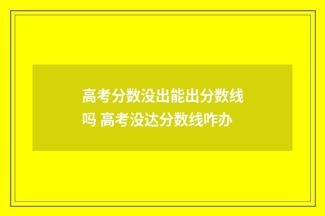 高考分数没出能出分数线吗 高考没达分数线咋办