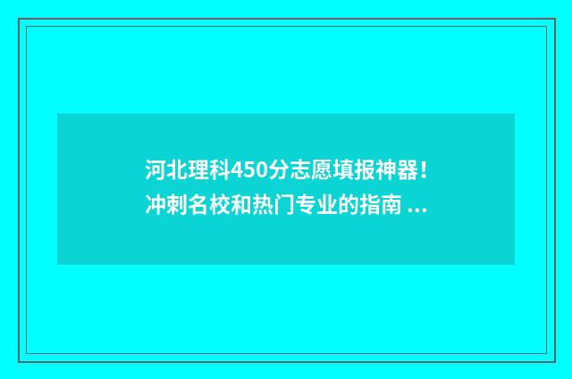河北理科450分志愿填报神器！冲刺名校和热门专业的指南 河北理科450分可以报考哪些大学